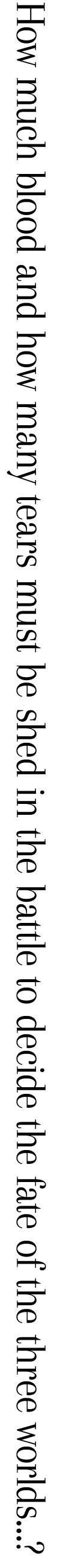 How much blood and how many tears must be shed in the battle to decide the fate of the three worlds…?